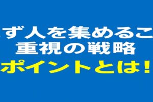 まず人を集めること重視の戦略をポイントとは！