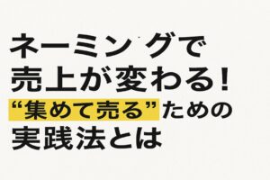 ネーミングで売上が変わる！“集めて売る”ための実践法とは