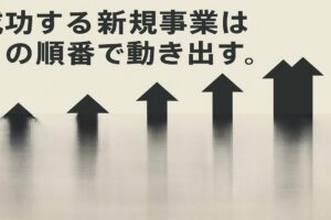 まだ売るな”──成功する新規事業はこの順番で動き出す。