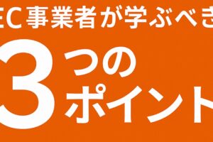 EC事業者が学ぶべき3つのポイントについて！