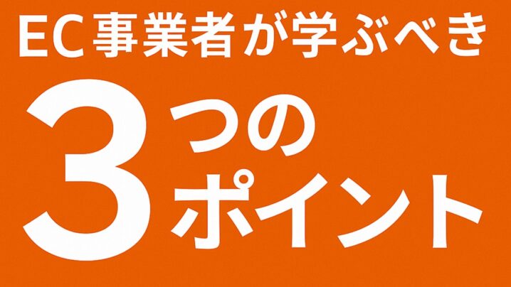 EC事業者が学ぶべき3つのポイントについて！