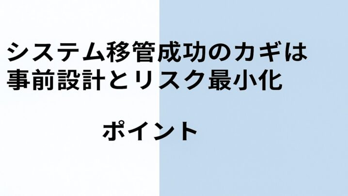 システム移管成功のカギは事前設計とリスク最小化がポイントです！