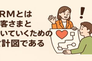 CRMとはお客さまと続いていくための設計図である所以は！