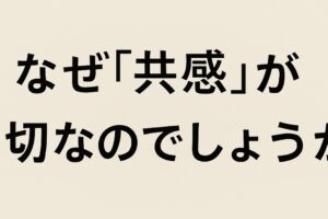 なぜ「共感」が大切なのでしょうか？