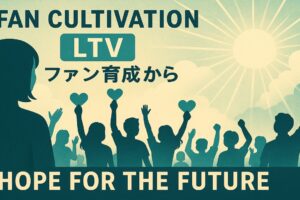 LTV型のファン育成から未来への希望が見える！