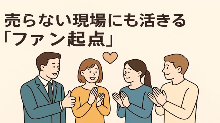 売らない現場にも活きる「ファン起点」