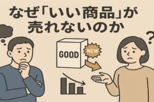 なぜ「いい商品」が売れないのか？