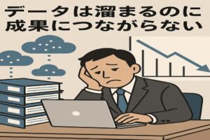 データは溜まるのに成果につながらない。