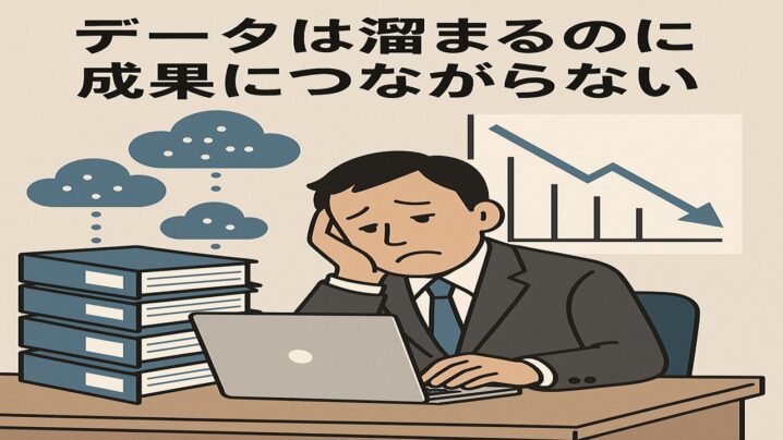 データは溜まるのに成果につながらない。