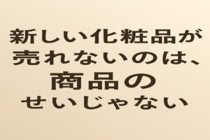 新しい化粧品が売れないのは、商品のせいじゃない