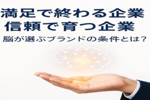 満足で終わる企業・信頼で育つ企業。脳が選ぶブランドの条件とは?