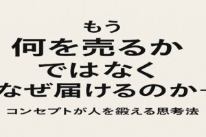 もう何を売るかではなくなぜ届けるのか！