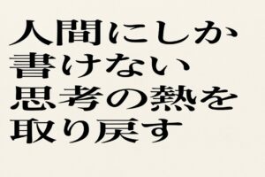 人間にしか書けない思考の熱を取り戻すとは