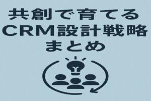 共創で育てるCRM設計戦略まとめ