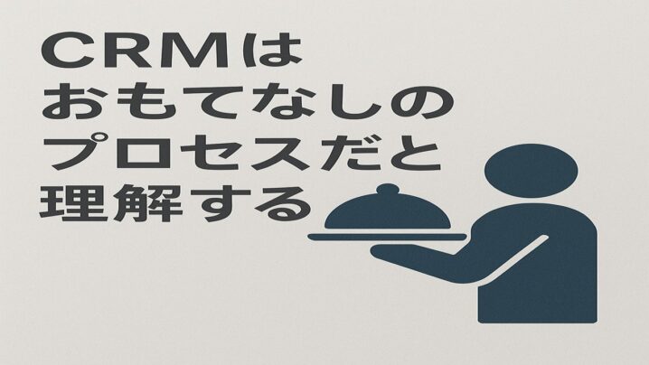 CRMはおもてなしのプロセスだと理解する