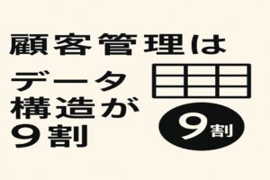 顧客管理はデータ構造が9割
